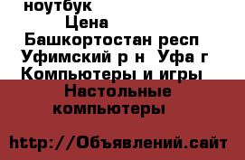ноутбук Fujitsu Siemens  › Цена ­ 3 500 - Башкортостан респ., Уфимский р-н, Уфа г. Компьютеры и игры » Настольные компьютеры   